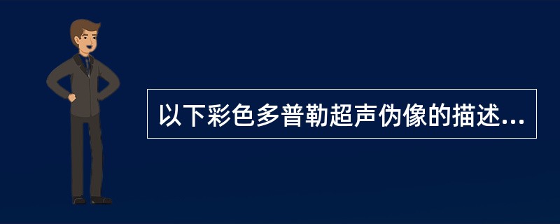 以下彩色多普勒超声伪像的描述，哪项不正确