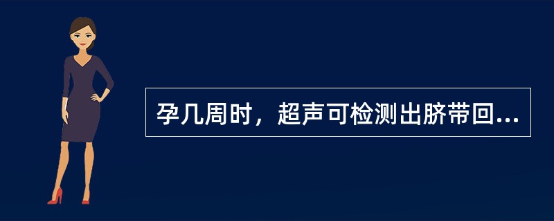 孕几周时，超声可检测出脐带回声()