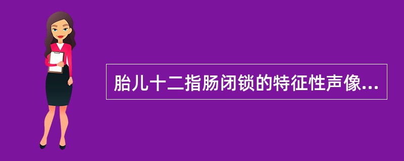 胎儿十二指肠闭锁的特征性声像图显示()