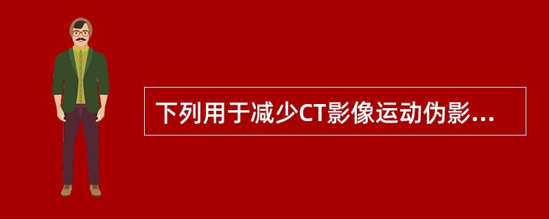 下列用于减少CT影像运动伪影的方法，错误的是