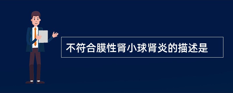 不符合膜性肾小球肾炎的描述是