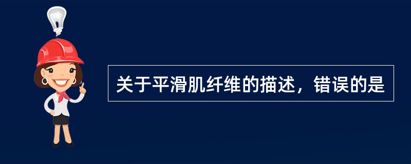 关于平滑肌纤维的描述，错误的是