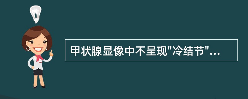 甲状腺显像中不呈现"冷结节"的情况是
