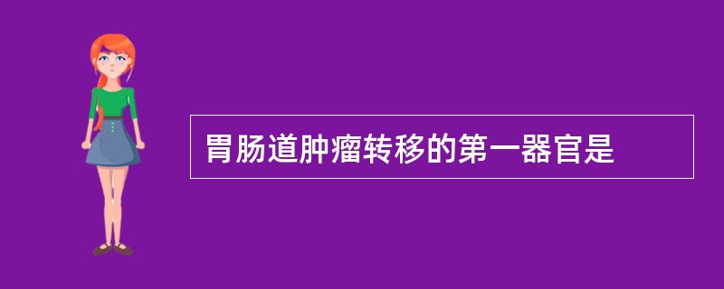 胃肠道肿瘤转移的第一器官是