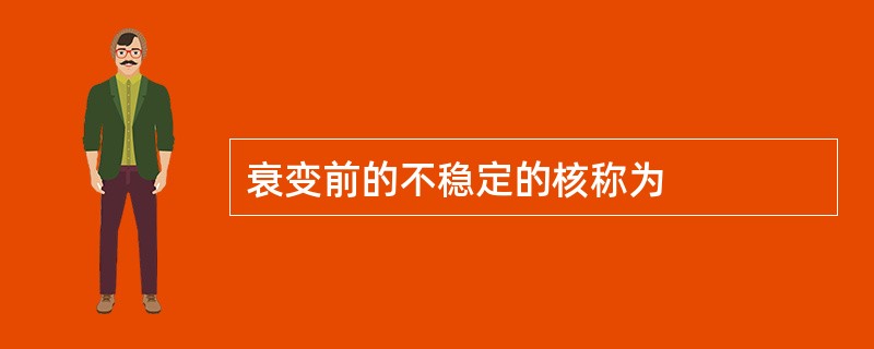 衰变前的不稳定的核称为