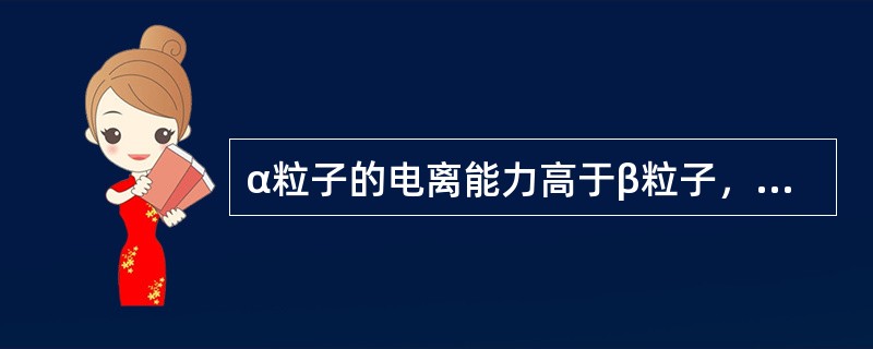 α粒子的电离能力高于β粒子，其原因之一是