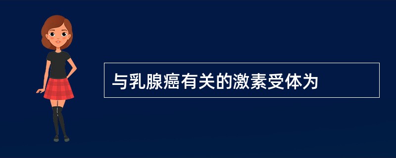 与乳腺癌有关的激素受体为