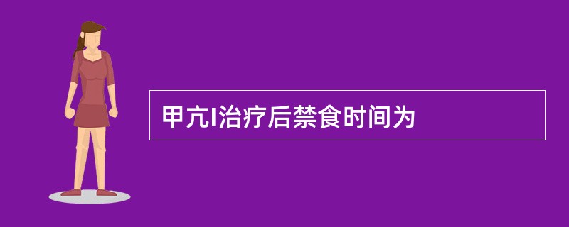 甲亢I治疗后禁食时间为