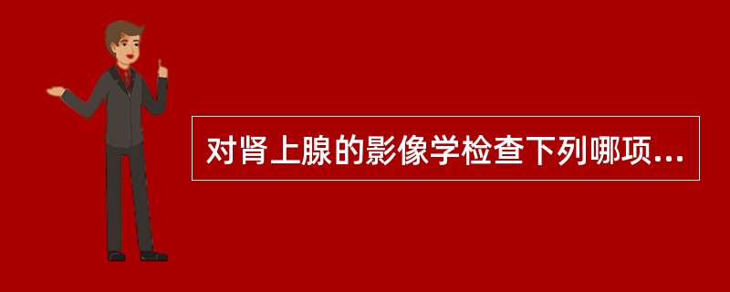 对肾上腺的影像学检查下列哪项不正确