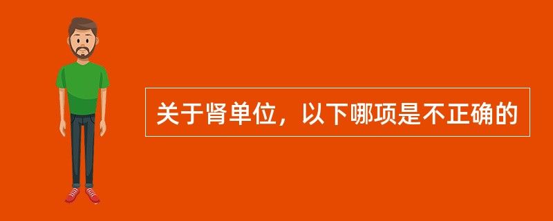 关于肾单位，以下哪项是不正确的