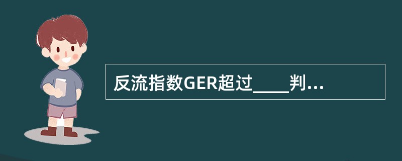 反流指数GER超过____判断为胃食管反流