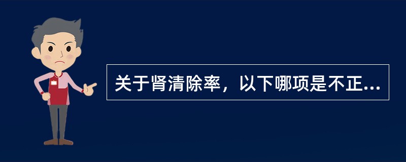 关于肾清除率，以下哪项是不正确的