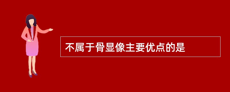 不属于骨显像主要优点的是