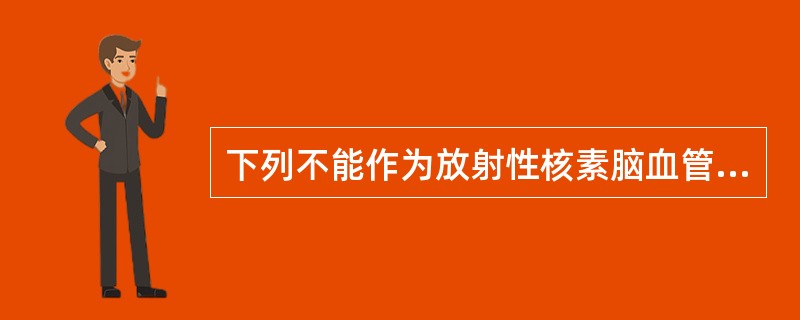 下列不能作为放射性核素脑血管动态显像的显像剂的是