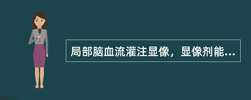 局部脑血流灌注显像，显像剂能通过血脑屏障是由于