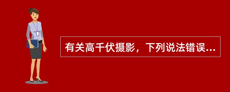 有关高千伏摄影，下列说法错误的是