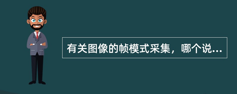 有关图像的帧模式采集，哪个说法是正确的