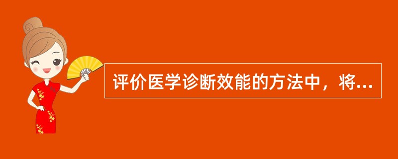 评价医学诊断效能的方法中，将灵敏度和特异性结合起来进行评价的指标是