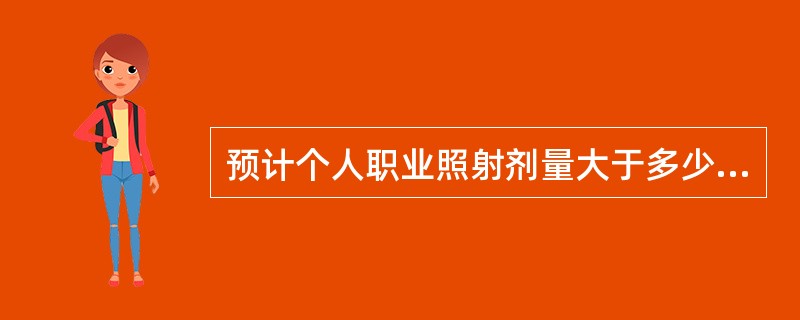 预计个人职业照射剂量大于多少mSv／a（年）才需要进行个人剂量监测