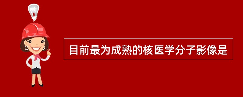 目前最为成熟的核医学分子影像是