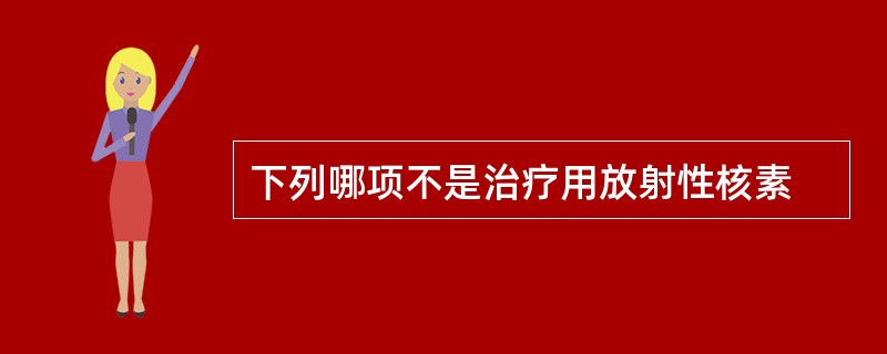 下列哪项不是治疗用放射性核素