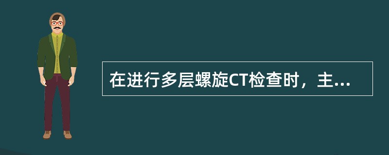 在进行多层螺旋CT检查时，主要需对几支冠状动脉进行评价