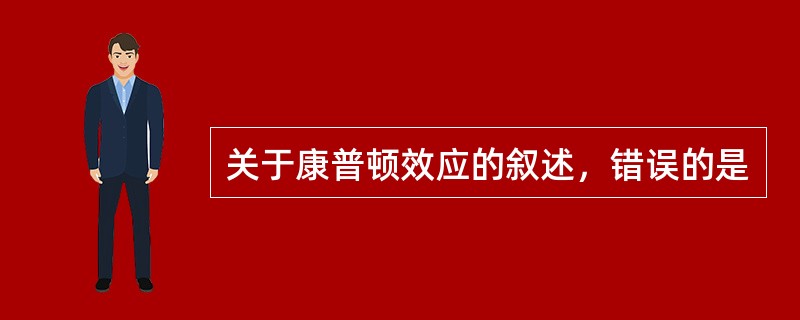 关于康普顿效应的叙述，错误的是