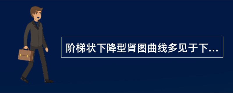 阶梯状下降型肾图曲线多见于下列哪种情况()