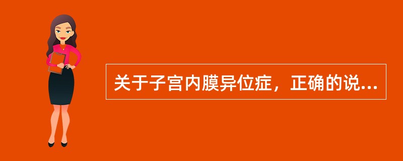 关于子宫内膜异位症，正确的说法是