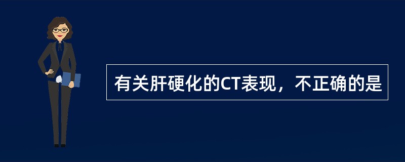 有关肝硬化的CT表现，不正确的是