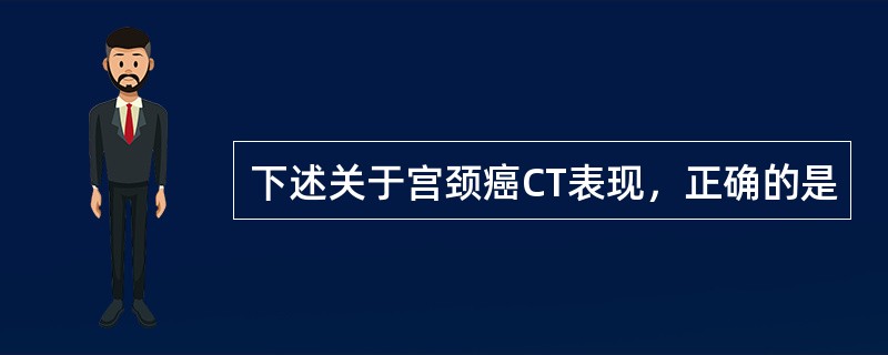 下述关于宫颈癌CT表现，正确的是