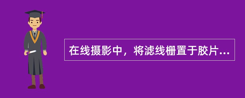 在线摄影中，将滤线栅置于胶片与肢体之间，焦点到滤线栅的距离与滤线栅焦距相等，并使X线中心线对准滤线栅中心线。使用滤线栅摄影时，冲洗后的照片有的中心有密度而两侧无密度，有的一边高密度，一边低密度。被照体