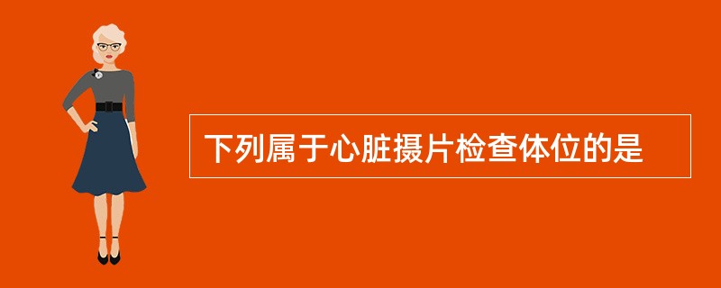 下列属于心脏摄片检查体位的是