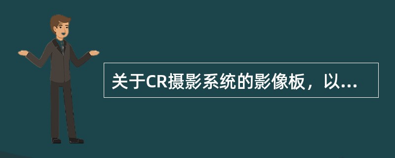 关于CR摄影系统的影像板，以下说法不正确的是