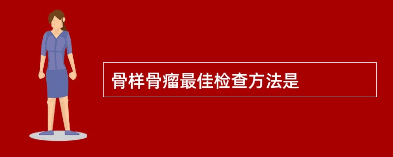 骨样骨瘤最佳检查方法是