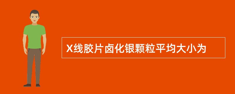 X线胶片卤化银颗粒平均大小为