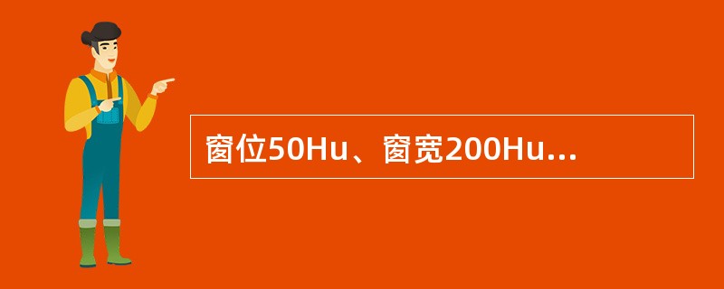 窗位50Hu、窗宽200Hu，可观察组织结构的CT值范围为