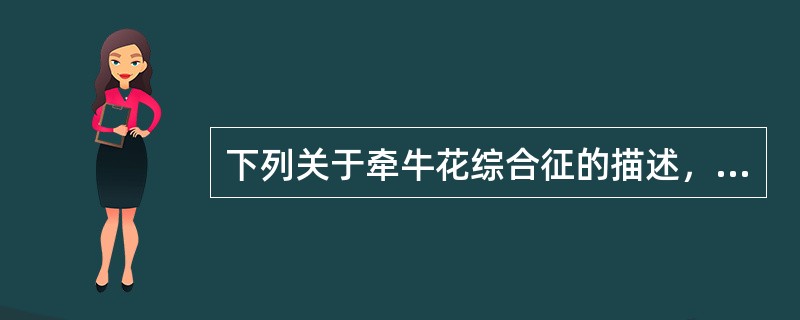 下列关于牵牛花综合征的描述，正确的是