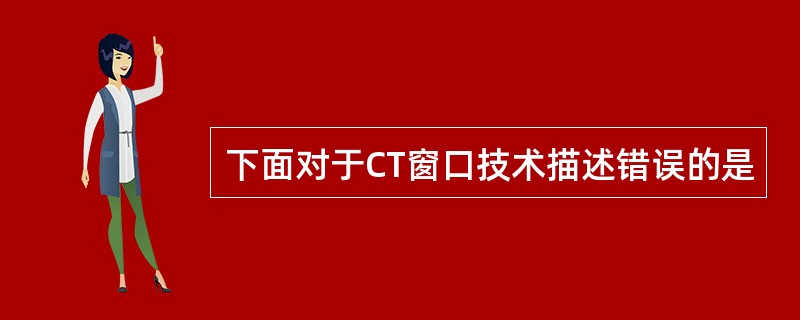 下面对于CT窗口技术描述错误的是