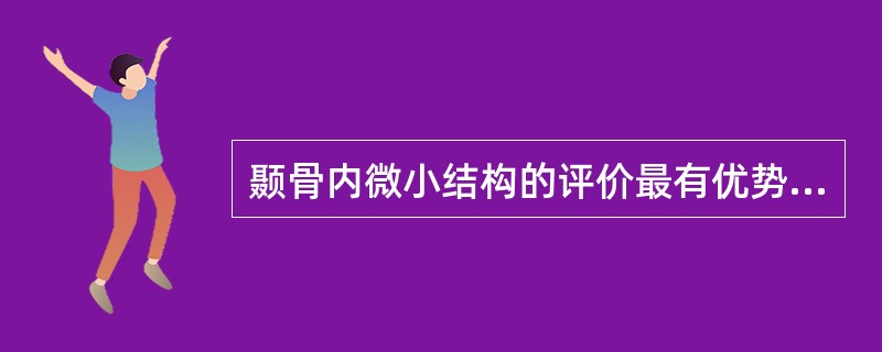颞骨内微小结构的评价最有优势的检查方法为