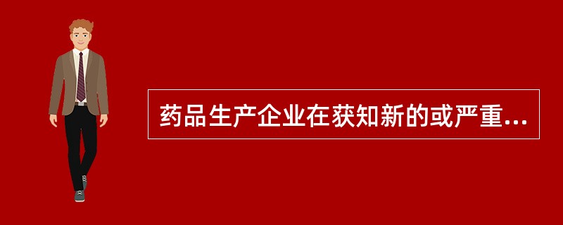 药品生产企业在获知新的或严重的药品不良反应时，应在几日内填写"药品不良反应／事件定期汇总表"并报告