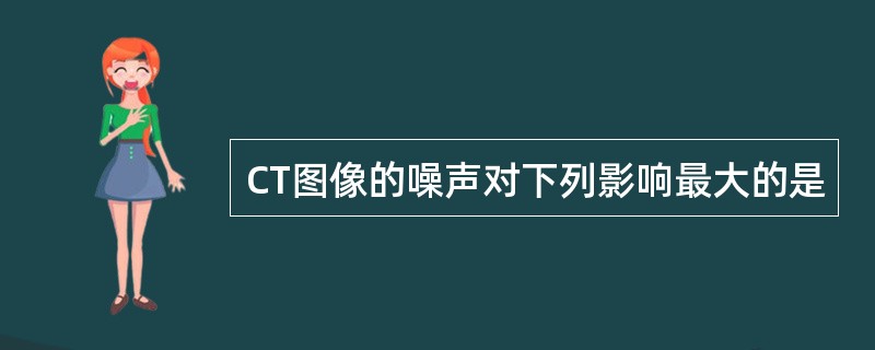 CT图像的噪声对下列影响最大的是