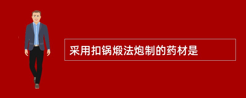 采用扣锅煅法炮制的药材是