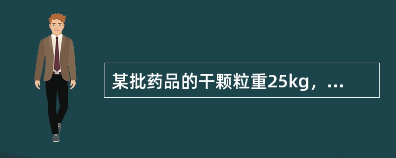 某批药品的干颗粒重25kg，加入15％的干燥淀粉及5％的硬脂酸镁，制成片剂10万片，则每片的重量为