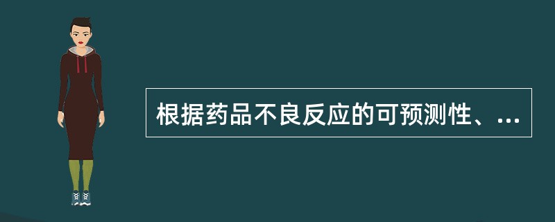 根据药品不良反应的可预测性、严重程度和危害性，药品不良反应分为