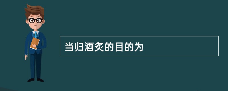 当归酒炙的目的为