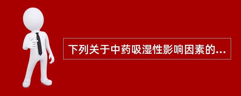 下列关于中药吸湿性影响因素的叙述，错误的是