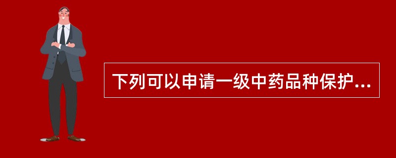 下列可以申请一级中药品种保护的是