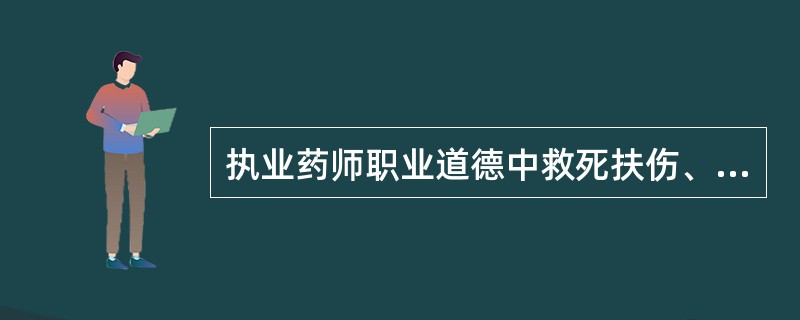 执业药师职业道德中救死扶伤、不辱使命的含义是