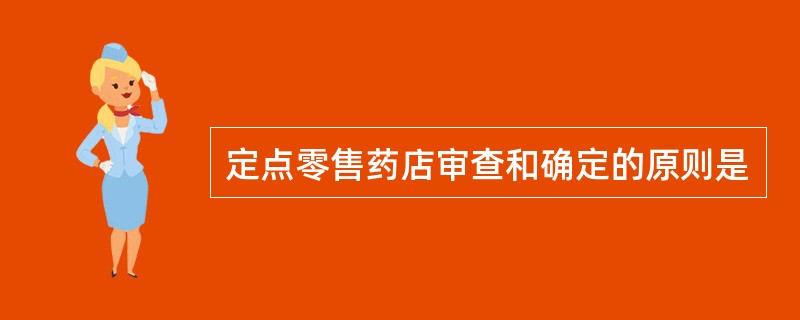 定点零售药店审查和确定的原则是